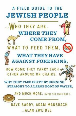 A Field Guide to the Jewish People: Who They Are, Where They Come From, What to Feed Them, What They Have Against Foreskins, How Come They Carry Each Other ... Water, and Much More. Maybe Too Much More by Alan Zweibel, Dave Barry, Adam Mansbach