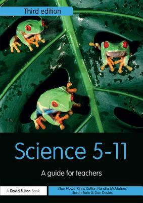 Science 5-11: A Guide for Teachers by Alan Howe, Christopher Collier, Kendra McMahon