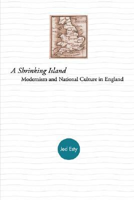 A Shrinking Island: Modernism and National Culture in England by Jed Esty