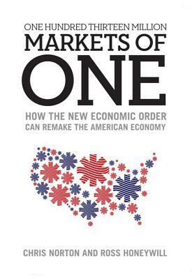 One Hundred Thirteen Million Markets of One: How the New Economic Order Can Remake the American Economy by Chris Norton