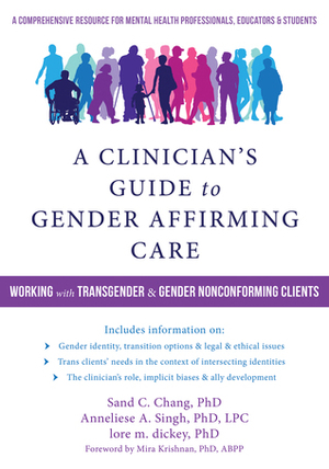 A Clinician's Guide to Gender-Affirming Care: Working with Transgender and Gender Nonconforming Clients by Sand C. Chang, Anneliese Singh, lore m. dickey