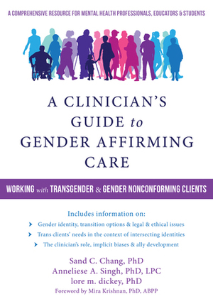 A Clinician's Guide to Gender-Affirming Care: Working with Transgender and Gender Nonconforming Clients by lore m. dickey, Anneliese Singh, Sand C. Chang