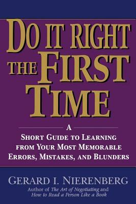 Doing It Right the First Time: A Short Guide to Learning from Your Most Memorable Errors, Mistakes, and Blunders by Gerard I. Nierenberg