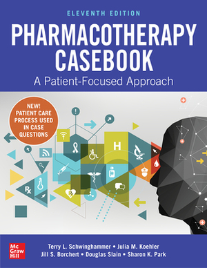 Pharmacotherapy Casebook: A Patient-Focused Approach, Eleventh Edition by Jill S. Borchert, Terry L. Schwinghammer, Julia M. Koehler