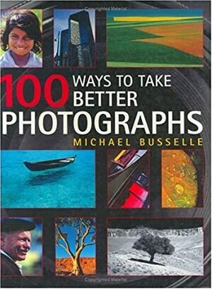 100 Ways to Take Better Photographs by Michael Busselle