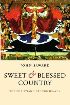 Sweet and Blessed Country: The Christian Hope for Heaven by John Saward