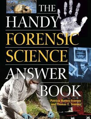The Handy Forensic Science Answer Book: Reading Clues at the Crime Scene, Crime Lab and in Court by Thomas E Svarney, Patricia Barnes-Svarney