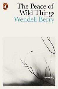 The Peace of Wild Things: And Other Poems by Wendell Berry