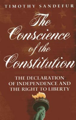 The Conscience of the Constitution: The Declaration of Independence and the Right to Liberty by Timothy Sandefur