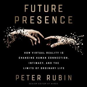 Future Presence: How Virtual Reality Is Changing Human Connection, Intimacy, and the Limits of Ordinary Life by 