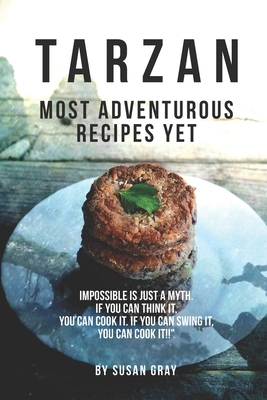 Tarzan: Most Adventurous Recipes Yet: Impossible Is Just A Myth. If You Can Think It, You Can COOK IT. If You Can Swing It, Yo by Susan Gray