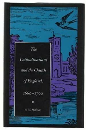 The Latitudinarians and the Church of England, 1660-1700 by W.M. Spellman