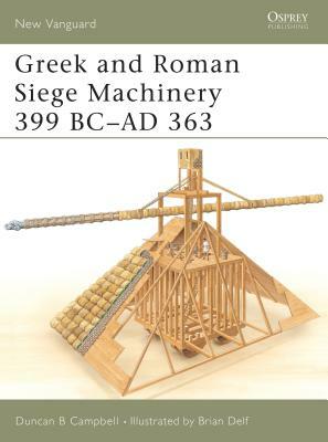 Greek and Roman Siege Machinery 399 BC-AD 363 by Duncan B. Campbell