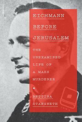 Eichmann before Jerusalem: The Unexamined Life of a Mass Murderer by Bettina Stangneth