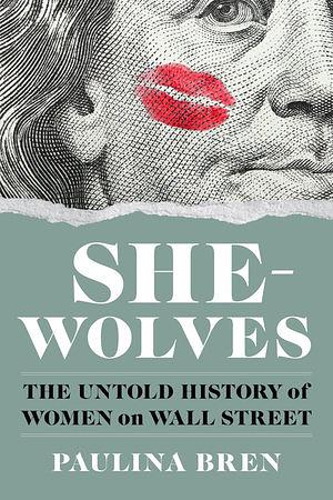 She-Wolves: The Untold History of Women on Wall Street by Paulina Bren