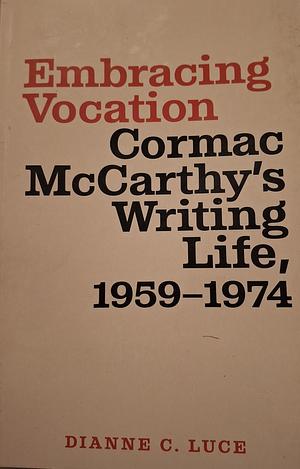 Embracing Vocation: Cormac McCarthy's Writing Life, 1959-1974 by Dianne C. Luce