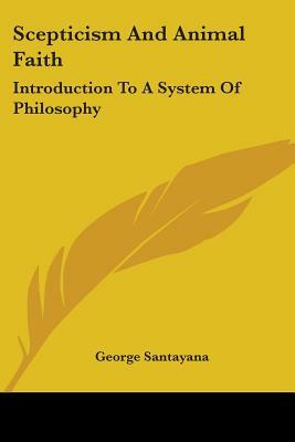 Scepticism and Animal Faith: Introduction to a System of Philosophy by George Santayana