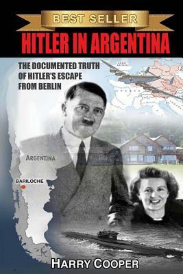Hitler in Argentina: The Documented Truth of Hitler's Escape from Berlin by Harry Cooper
