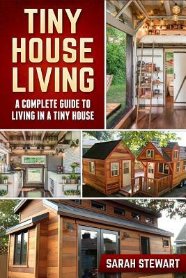 Tiny House Living: A Complete Guide to Living in a Tiny House by Sarah Stewart