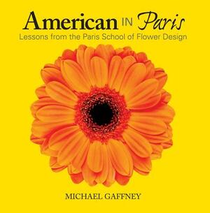 American in Paris: Lessons from the Paris School of Flower Design by Michael Gaffney