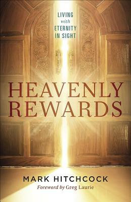 Heavenly Rewards: Living with Eternity in Sight by Mark Hitchcock