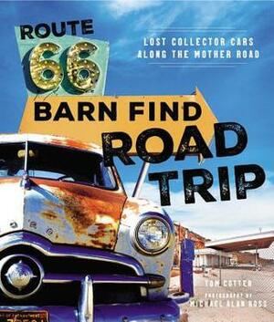Route 66 Barn Find Road Trip: Lost Collector Cars Along the Mother Road by Tom Cotter, Michael Alan Ross