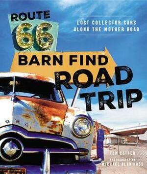 Route 66 Barn Find Road Trip: Lost Collector Cars Along the Mother Road by Michael Alan Ross, Tom Cotter