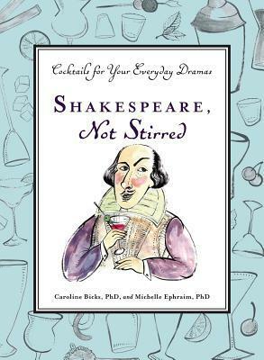 Shakespeare, Not Stirred: Cocktails for Your Everyday Dramas by Michelle Ephraim, Caroline Bicks