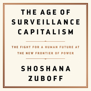 The Age of Surveillance Capitalism: The Fight for a Human Future at the New Frontier of Power by Shoshana Zuboff