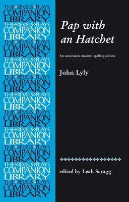 Pap with an Hatchet by John Lyly: An Annotated, Modern-Spelling Edition by Leah Scragg