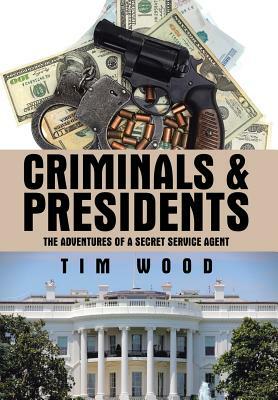 Criminals & Presidents: The Adventures of a Secret Service Agent by Tim Wood