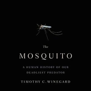 The Mosquito: A Human History of Our Deadliest Predator by Timothy C. Winegard