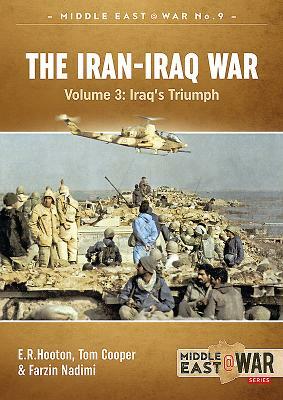 The Iran-Iraq War. Volume 3: Iraq's Triumph by Farzin Nadimi, Tom Cooper, E. R. Hooton