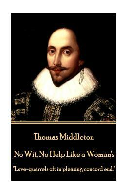 Thomas Middleton - No Wit, No Help Like a Woman's: "Love-quarrels oft in pleasing concord end." by Thomas Middleton