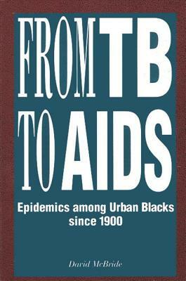 From Tb to AIDS: Epidemics Among Urban Blacks Since 1900 by David McBride