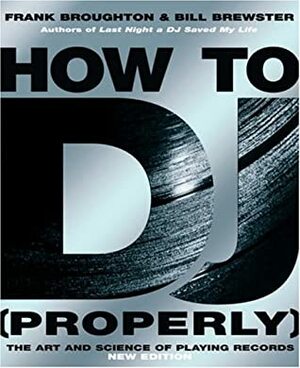 How To DJ (Properly): The Art And Science Of Playing Records by Frank Broughton, Bill Brewster
