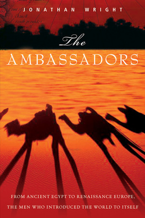 The Ambassadors: From Ancient Greece to Renaissance Europe, the Men Who Introduced the World to Itself by Jonathan Wright