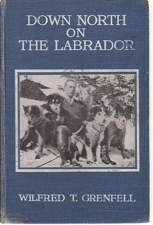 Down North on the Labrador by Wilfred Thomason Grenfell