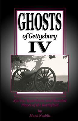 Ghosts of Gettysburg IV: Spirits, Apparitions and Haunted Places on the Battlefield by Mark Nesbitt
