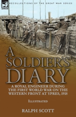 A Soldier's Diary: a Royal Engineer During the First World War on the Western Front at Ypres, 1918 by Ralph Scott