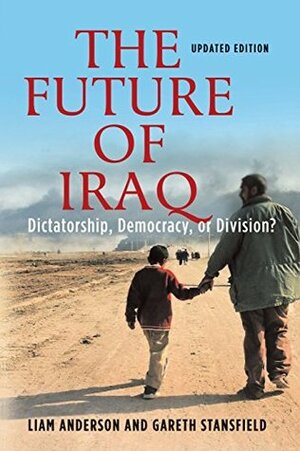 The Future of Iraq: Dictatorship, Democracy, or Division? by Liam D. Anderson, Gareth R.V. Stansfield