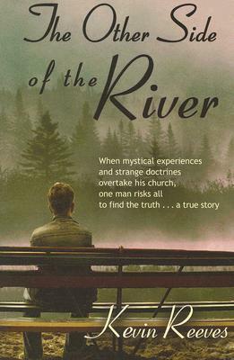 The Other Side of the River: When Mystical Experiences and Strange Doctrines Overtake His Church One Man Risks All to Find the Truth a True Story by Kevin Reeves