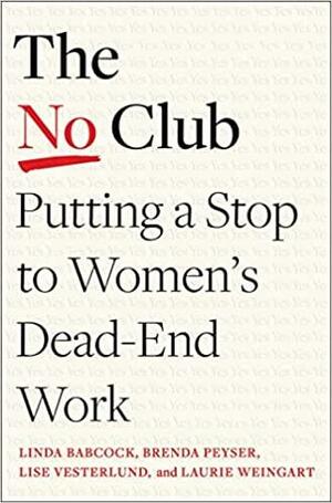 The No Club: Putting a Stop to Women's Dead-End Work by Brenda Peyser, Lise Vesterlund, Linda Babcock, Laurie Weingart