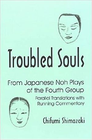 Troubled Souls from Japanese Noh Plays of the Fourth Group: Kanawa, Semimaru, Kogo, Eboshi-Ori, Jinen Koji and Kagekiyo by Chifumi Shimazaki