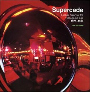 Supercade: A Visual History of the Videogame Age, 1971-1984 by Van Burnham