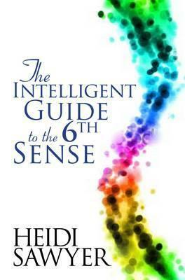 Intelligent Guide to the Sixth Sense. Heidi Sawyer by Heidi Sawyer