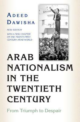 Arab Nationalism in the Twentieth Century: From Triumph to Despair - New Edition with a New Chapter on the Twenty-First-Century Arab World by Adeed Dawisha