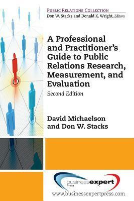 A Professional and Practitioner's Guide to Public Relations Research, Measurement, and Evaluation, Second Edition by David Michaelson, Don W. Stacks