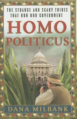 Homo Politicus: The Strange and Scary Tribes That Run Our Government by Dana Milbank