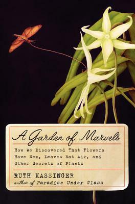 A Garden of Marvels: How We Discovered That Flowers Have Sex, Leaves Eat Air, and Other Secrets of Plants by Ruth Kassinger